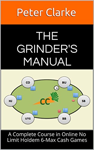 The Grinder's Manual: A Complete Course in Online No Limit Holdem 6-Max Cash Games